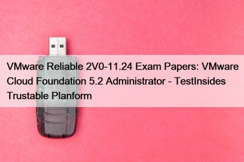 VMware Reliable 2V0-11.24 Exam Papers: VMware Cloud Foundation ...